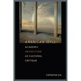 Title:-American Idyll : Academic Antielitism As Cultural Critique
