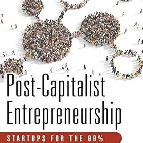 Post-Capitalist Entrepreneurship : Startups for the 99%